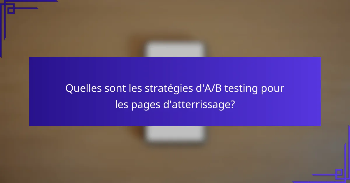Quelles sont les stratégies d'A/B testing pour les pages d'atterrissage?