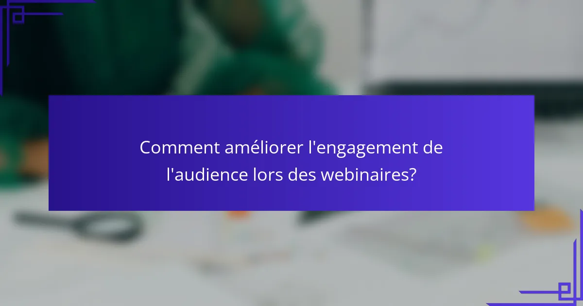 Comment améliorer l'engagement de l'audience lors des webinaires?
