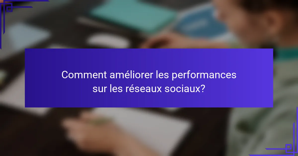 Comment améliorer les performances sur les réseaux sociaux?