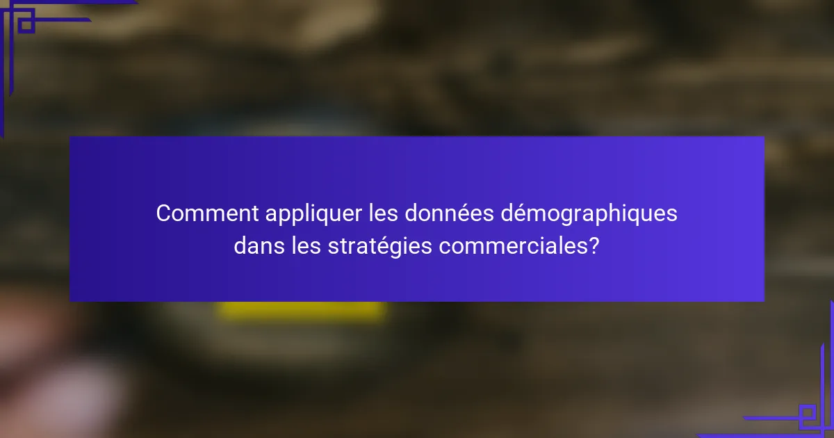 Comment appliquer les données démographiques dans les stratégies commerciales?