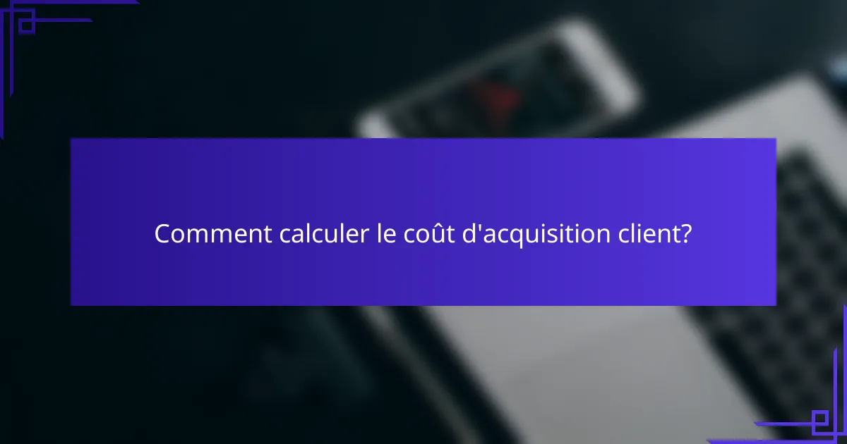Comment calculer le coût d'acquisition client?