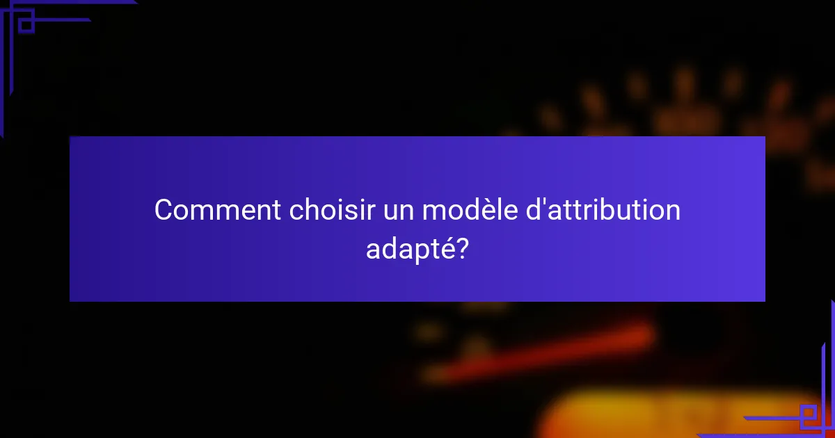Comment choisir un modèle d'attribution adapté?
