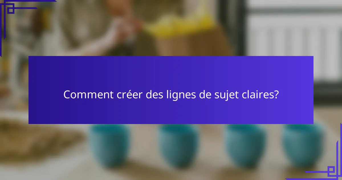 Comment créer des lignes de sujet claires?