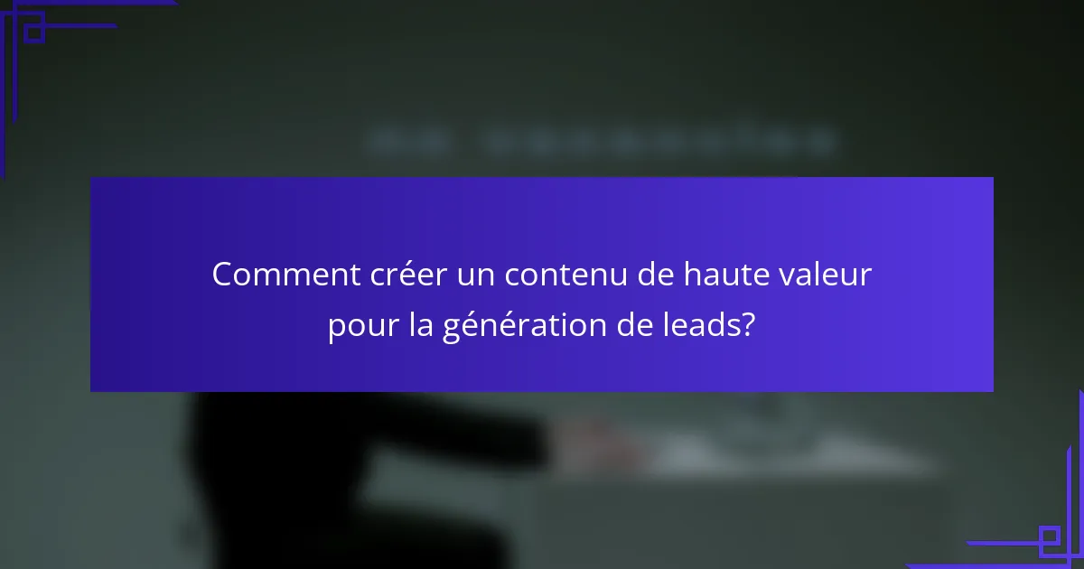 Comment créer un contenu de haute valeur pour la génération de leads?
