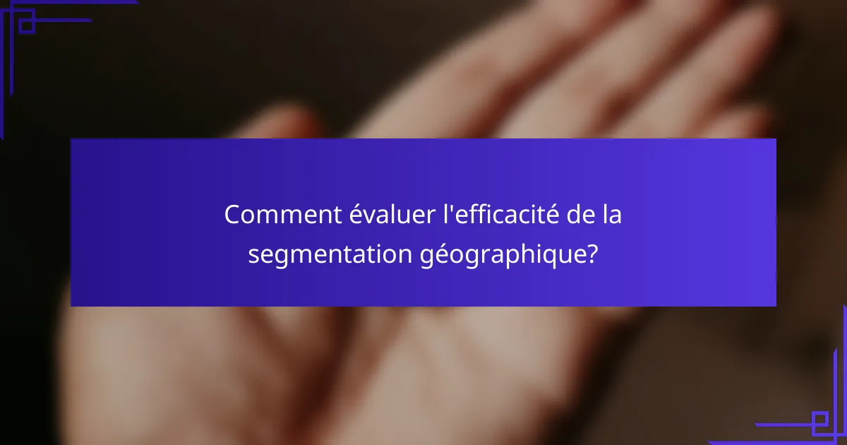 Comment évaluer l'efficacité de la segmentation géographique?
