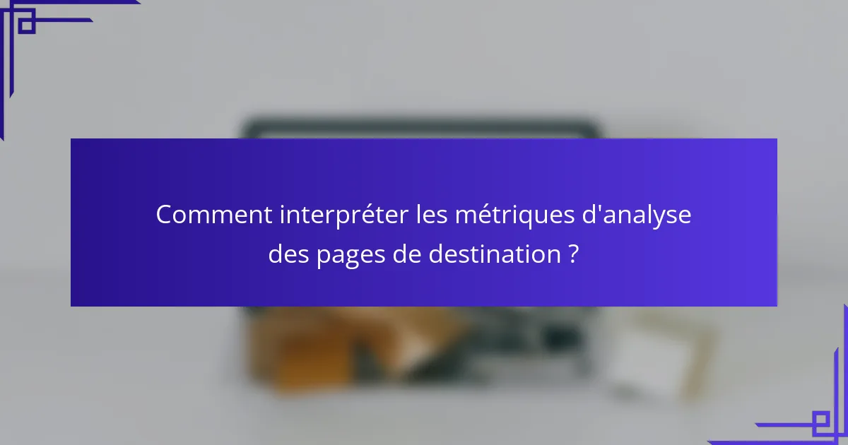 Comment interpréter les métriques d'analyse des pages de destination ?