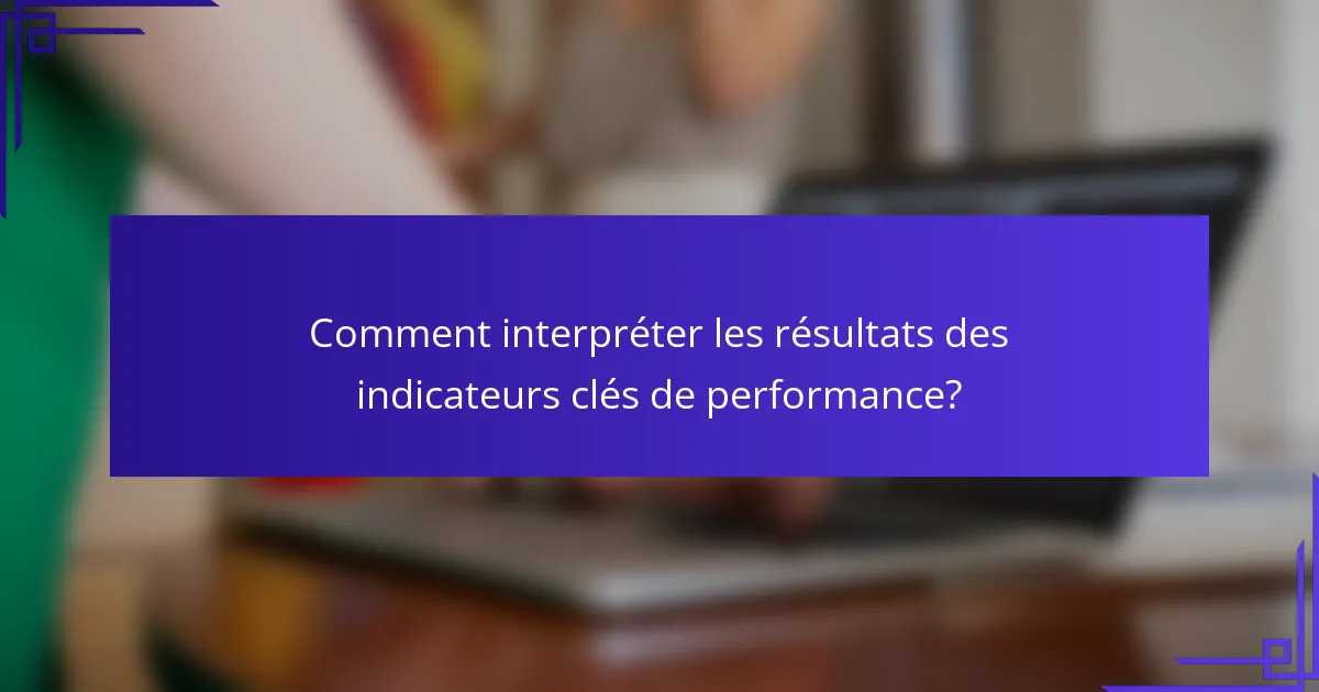 Comment interpréter les résultats des indicateurs clés de performance?