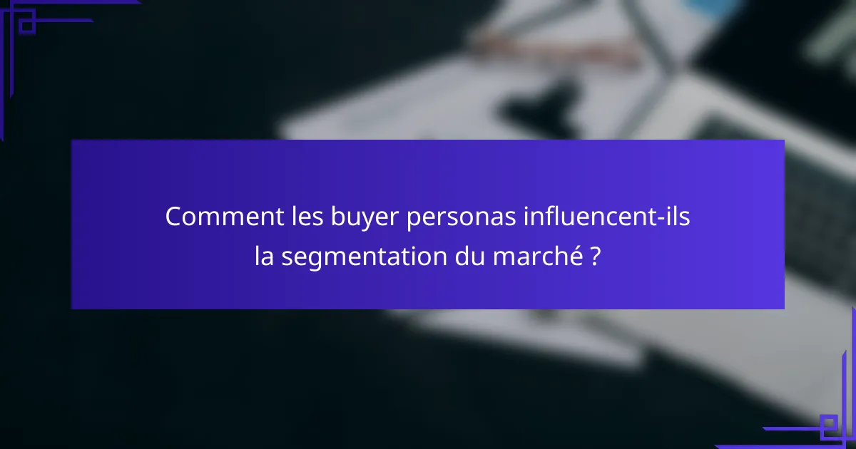 Comment les buyer personas influencent-ils la segmentation du marché ?