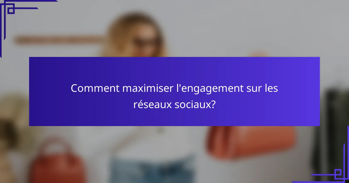 Comment maximiser l'engagement sur les réseaux sociaux?