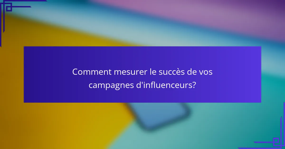 Comment mesurer le succès de vos campagnes d'influenceurs?