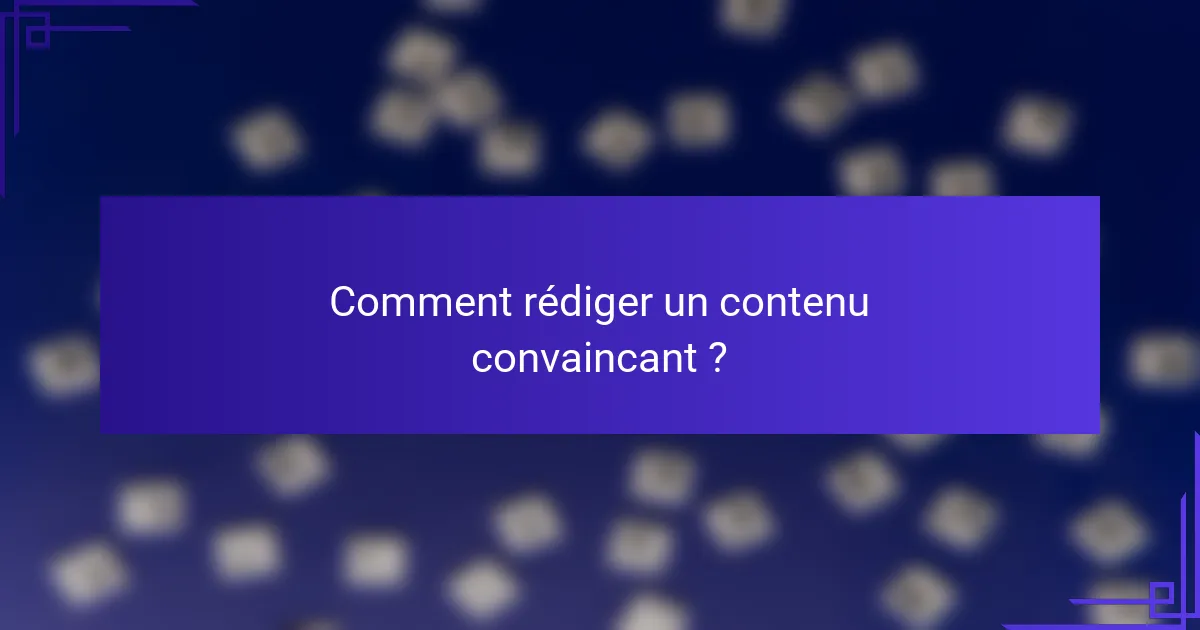 Comment rédiger un contenu convaincant ?