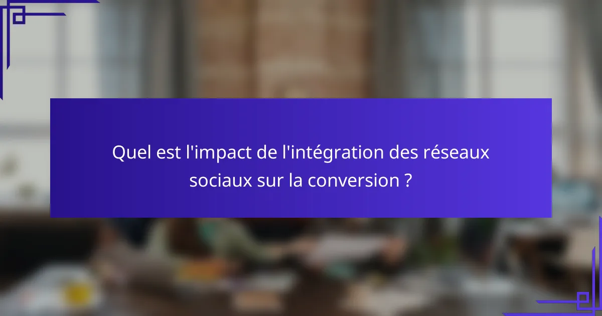 Quel est l'impact de l'intégration des réseaux sociaux sur la conversion ?