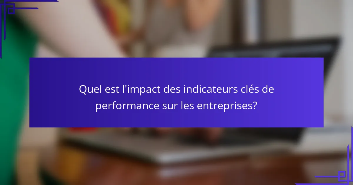 Quel est l'impact des indicateurs clés de performance sur les entreprises?
