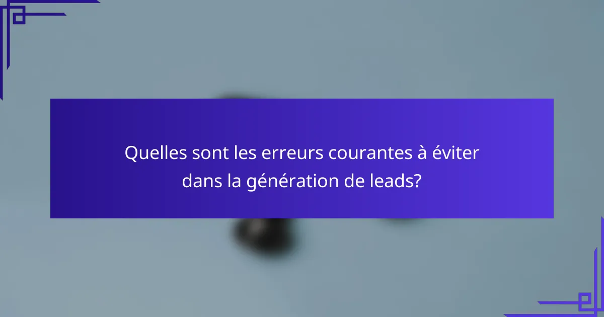 Quelles sont les erreurs courantes à éviter dans la génération de leads?