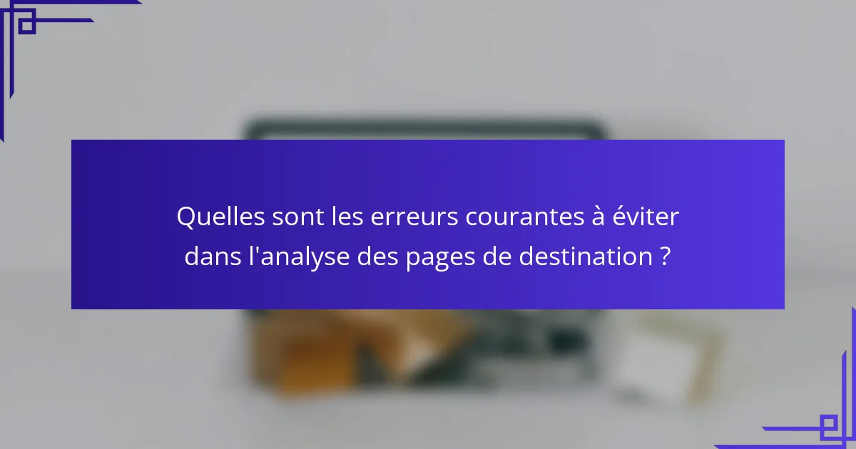 Quelles sont les erreurs courantes à éviter dans l'analyse des pages de destination ?