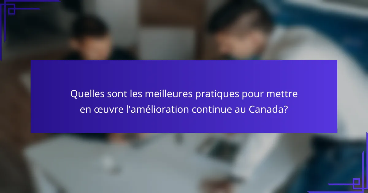 Quelles sont les meilleures pratiques pour mettre en œuvre l'amélioration continue au Canada?