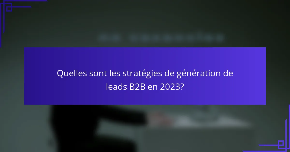 Quelles sont les stratégies de génération de leads B2B en 2023?