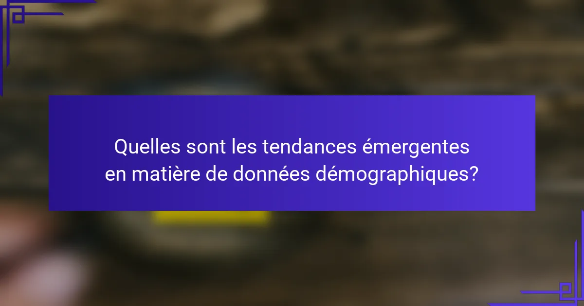 Quelles sont les tendances émergentes en matière de données démographiques?