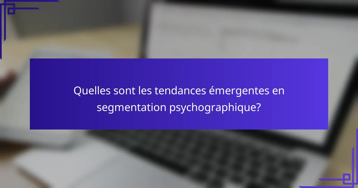 Quelles sont les tendances émergentes en segmentation psychographique?