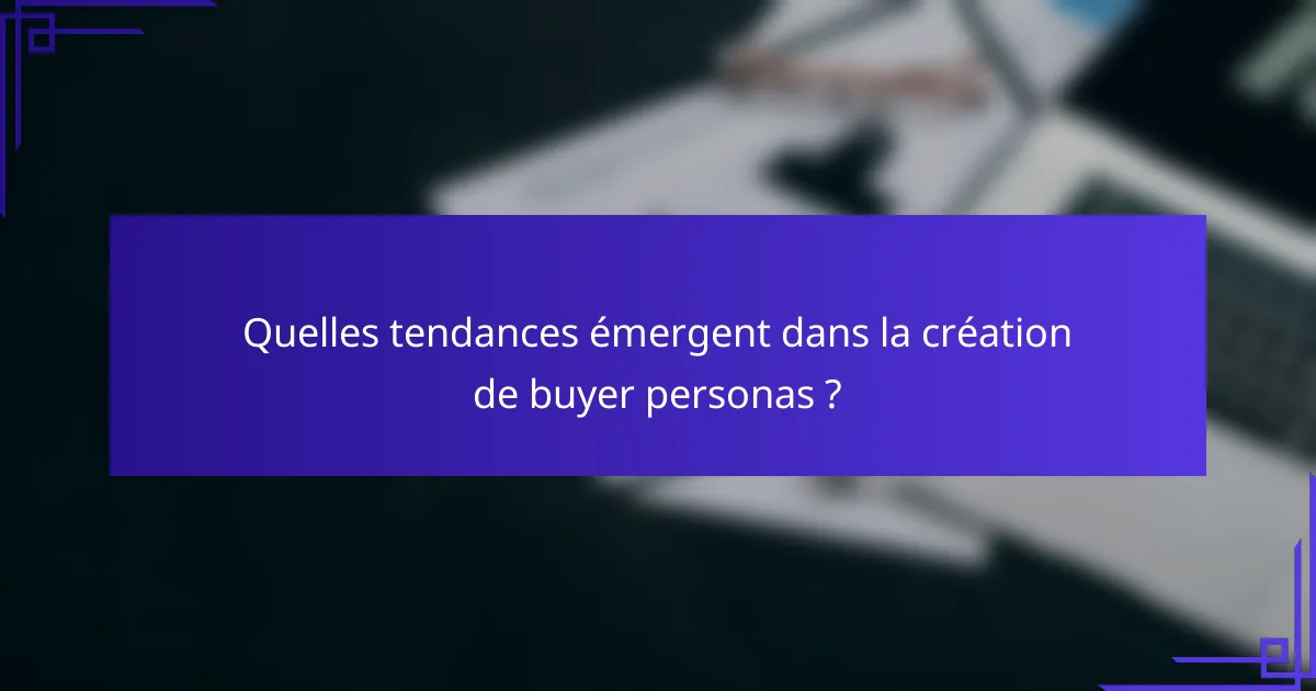 Quelles tendances émergent dans la création de buyer personas ?