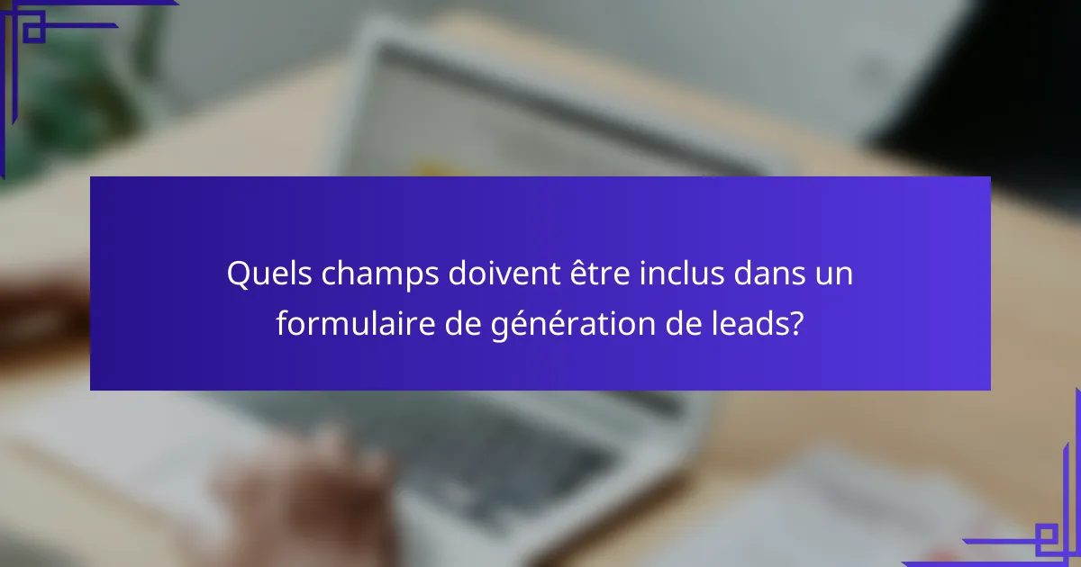 Quels champs doivent être inclus dans un formulaire de génération de leads?