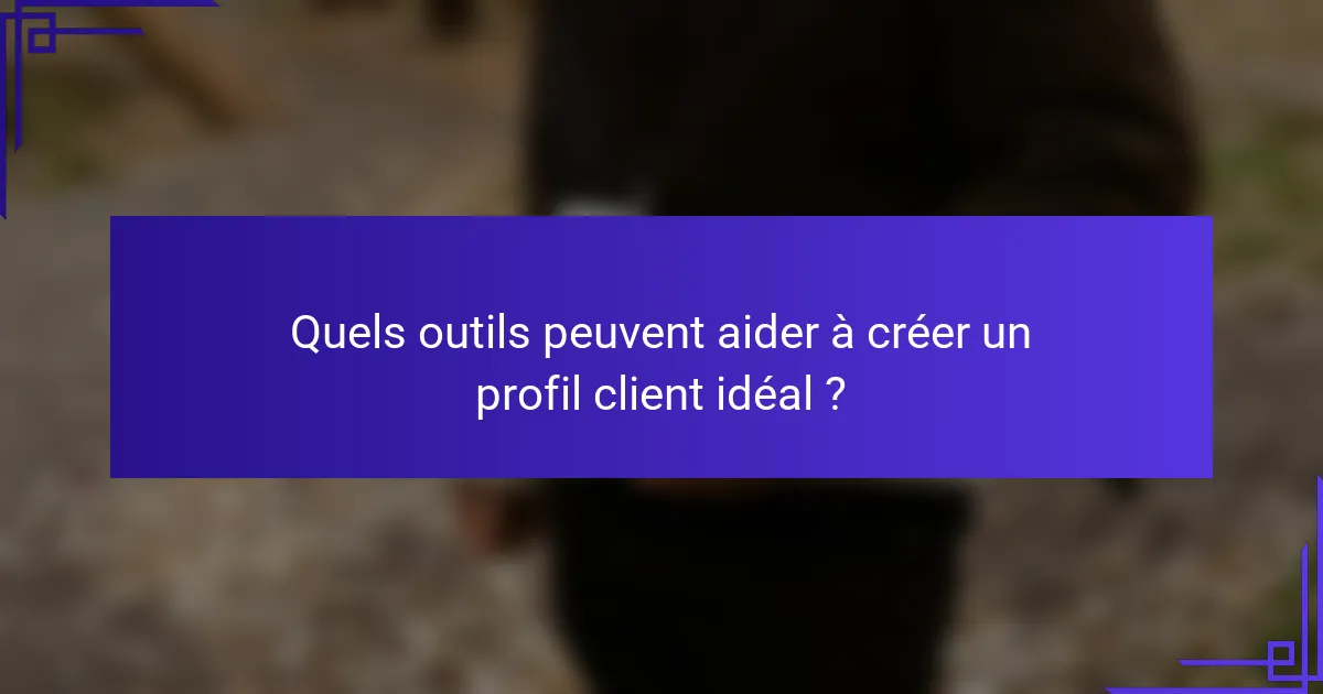 Quels outils peuvent aider à créer un profil client idéal ?