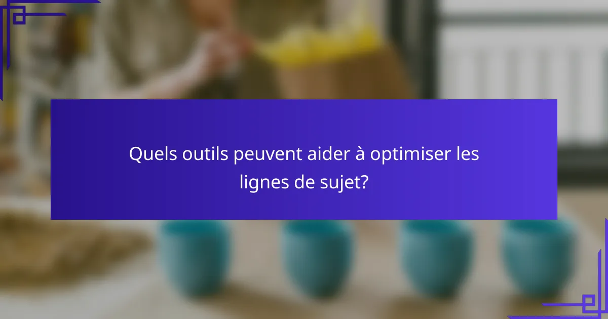 Quels outils peuvent aider à optimiser les lignes de sujet?