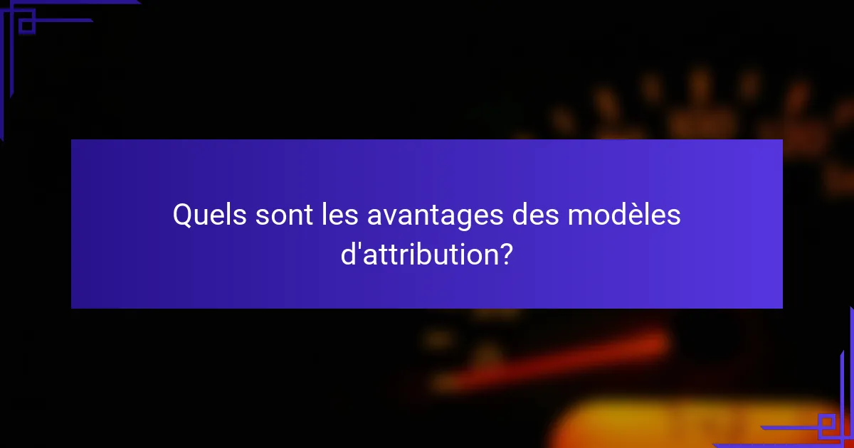 Quels sont les avantages des modèles d'attribution?